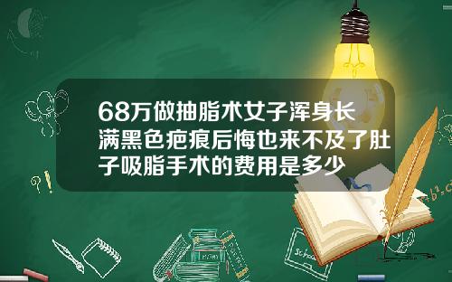 68万做抽脂术女子浑身长满黑色疤痕后悔也来不及了肚子吸脂手术的费用是多少