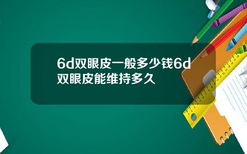 6d双眼皮一般多少钱6d双眼皮能维持多久