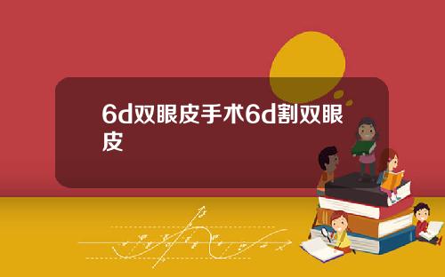 6d双眼皮手术6d割双眼皮