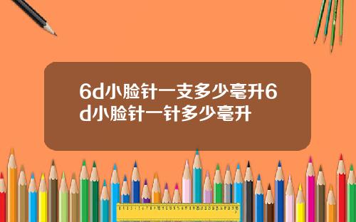 6d小脸针一支多少毫升6d小脸针一针多少毫升