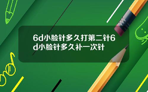 6d小脸针多久打第二针6d小脸针多久补一次针