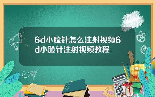 6d小脸针怎么注射视频6d小脸针注射视频教程