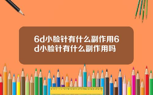 6d小脸针有什么副作用6d小脸针有什么副作用吗