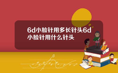 6d小脸针用多长针头6d小脸针用什么针头