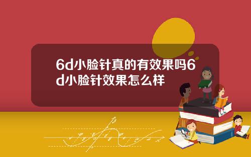6d小脸针真的有效果吗6d小脸针效果怎么样