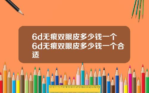 6d无痕双眼皮多少钱一个6d无痕双眼皮多少钱一个合适
