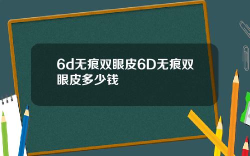 6d无痕双眼皮6D无痕双眼皮多少钱