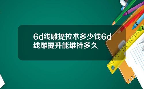 6d线雕提拉术多少钱6d线雕提升能维持多久
