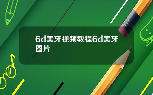 6d美牙视频教程6d美牙图片
