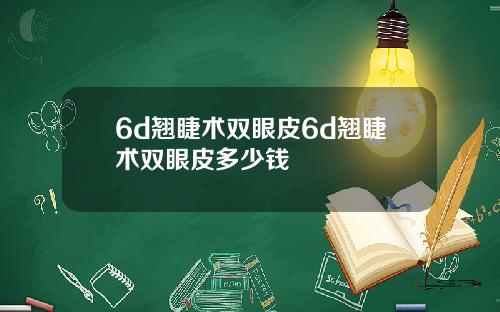 6d翘睫术双眼皮6d翘睫术双眼皮多少钱