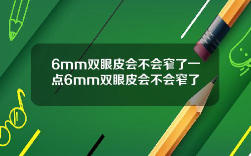 6mm双眼皮会不会窄了一点6mm双眼皮会不会窄了