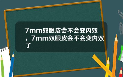7mm双眼皮会不会变内双，7mm双眼皮会不会变内双了