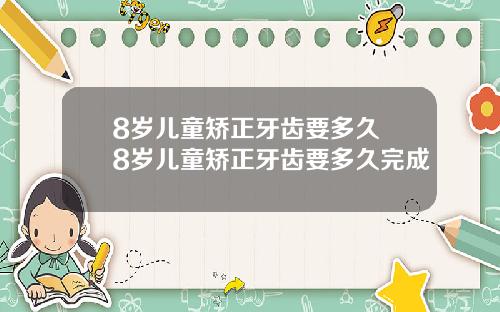 8岁儿童矫正牙齿要多久 8岁儿童矫正牙齿要多久完成