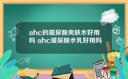 ahc的玻尿酸爽肤水好用吗 ahc玻尿酸水乳好用吗