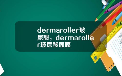 dermaroller玻尿酸，dermaroller玻尿酸面膜