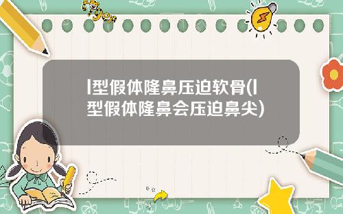 l型假体隆鼻压迫软骨(l型假体隆鼻会压迫鼻尖)